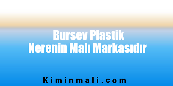 Bursev Plastik Nerenin Malı Markasıdır