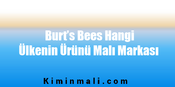 Burt’s Bees Hangi Ülkenin Ürünü Malı Markası