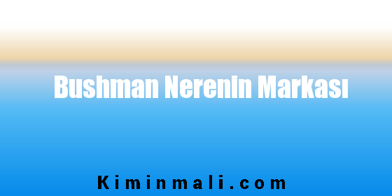 Bushman Nerenin Markası