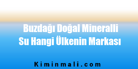 Buzdağı Doğal Mineralli Su Hangi Ülkenin Markası