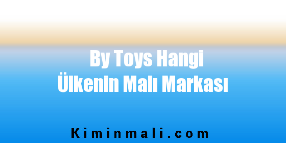 By Toys Hangi Ülkenin Malı Markası