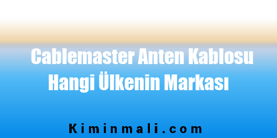 Cablemaster Anten Kablosu Hangi Ülkenin Markası