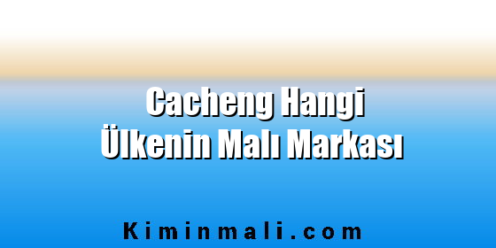 Cacheng Hangi Ülkenin Malı Markası