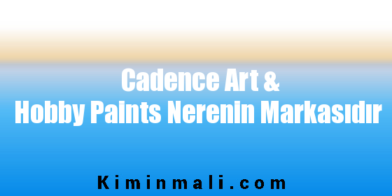 Cadence Art & Hobby Paints Nerenin Markasıdır