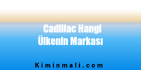 Cadillac Hangi Ülkenin Markası