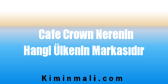 Cafe Crown Nerenin Hangi Ülkenin Markasıdır