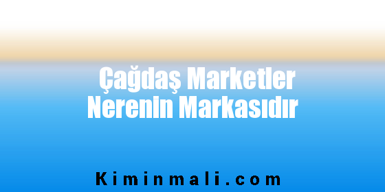 Çağdaş Marketler Nerenin Markasıdır