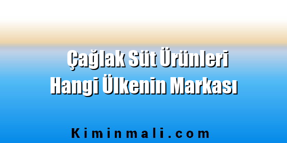 Çağlak Süt Ürünleri Hangi Ülkenin Markası