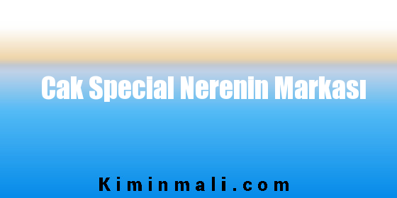 Cak Special Nerenin Markası