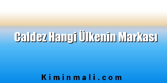 Caldez Hangi Ülkenin Markası Caldez Hangi Ülkenin Markası
