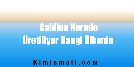 Caldion Nerede Üretiliyor Hangi Ülkenin