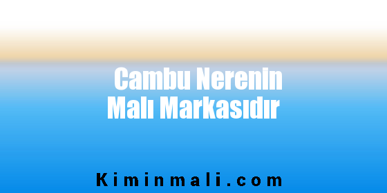 Cambu Nerenin Malı Markasıdır