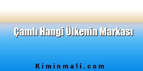 Çamlı Hangi Ülkenin Markası Çamlı Hangi Ülkenin Markası