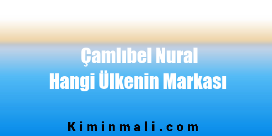 Çamlıbel Nural Hangi Ülkenin Markası