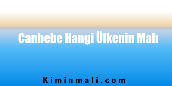 Canbebe Hangi Ülkenin Malı