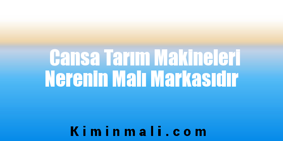 Cansa Tarım Makineleri Nerenin Malı Markasıdır