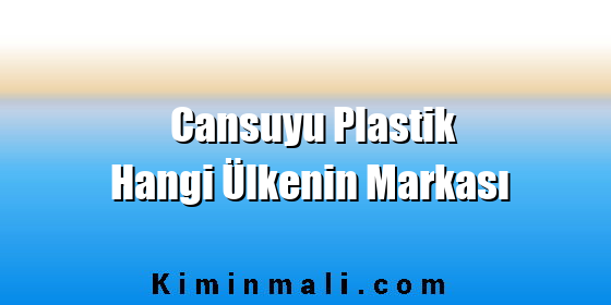 Cansuyu Plastik Hangi Ülkenin Markası Cansuyu Plastik Hangi Ülkenin Markası