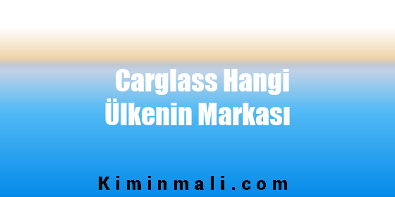 Carglass Hangi Ülkenin Markası