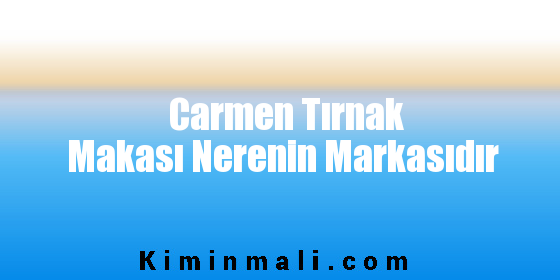 Carmen Tırnak Makası Nerenin Markasıdır