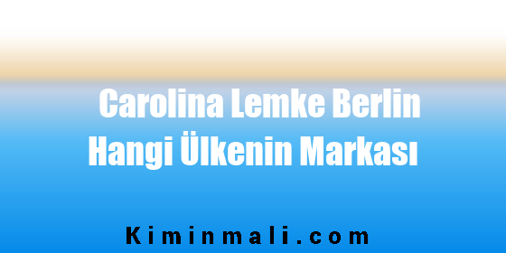 Carolina Lemke Berlin Hangi Ülkenin Markası