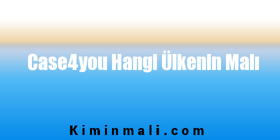 Case4you Hangi Ülkenin Malı