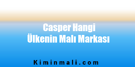 Casper Hangi Ülkenin Malı Markası