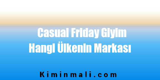 Casual Friday Giyim Hangi Ülkenin Markası