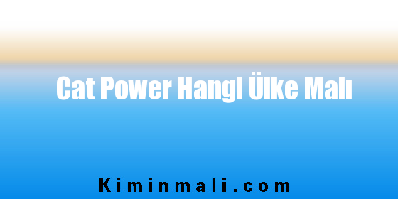 Cat Power Hangi Ülke Malı