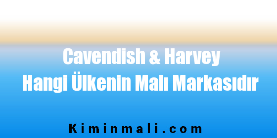 Cavendish & Harvey Hangi Ülkenin Malı Markasıdır