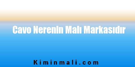 Cavo Nerenin Malı Markasıdır