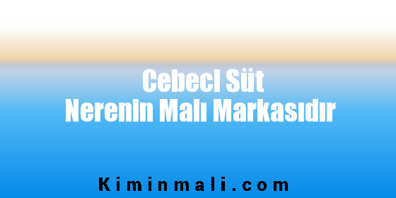 Cebeci Süt Nerenin Malı Markasıdır