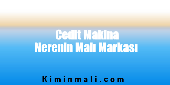 Cedit Makina Nerenin Malı Markası