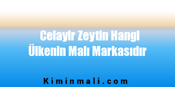 Celayir Zeytin Hangi Ülkenin Malı Markasıdır