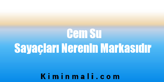 Cem Su Sayaçları Nerenin Markasıdır