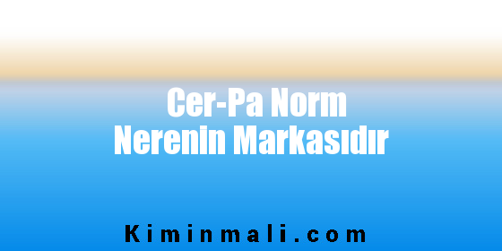 Cer-Pa Norm Nerenin Markasıdır