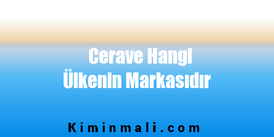 Cerave Hangi Ülkenin Markasıdır