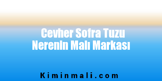 Cevher Sofra Tuzu Nerenin Malı Markası