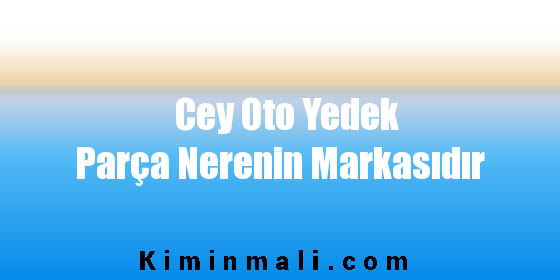 Cey Oto Yedek Parça Nerenin Markasıdır