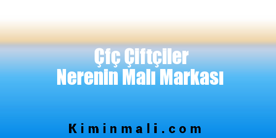 Çfç Çiftçiler Nerenin Malı Markası