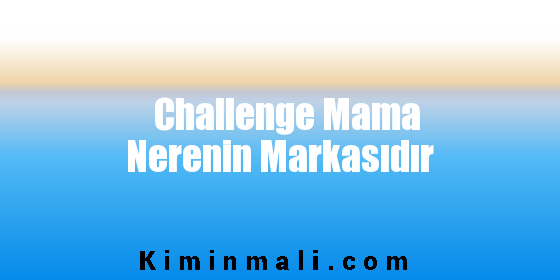 Challenge Mama Nerenin Markasıdır