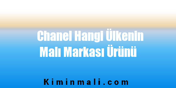 Chanel Hangi Ülkenin Malı Markası Ürünü