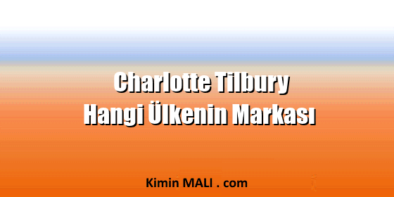 Charlotte Tilbury Hangi Ülkenin Markası Charlotte Tilbury Hangi Ülkenin Markası