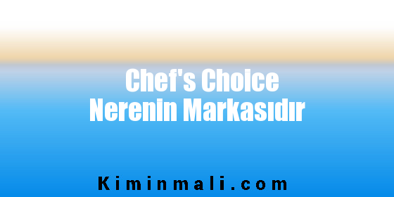 Chef's Choice Nerenin Markasıdır