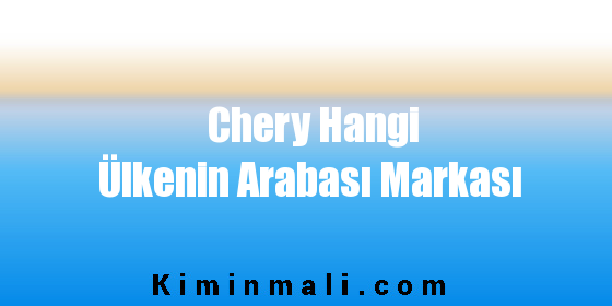 Chery Hangi Ülkenin Arabası Markası