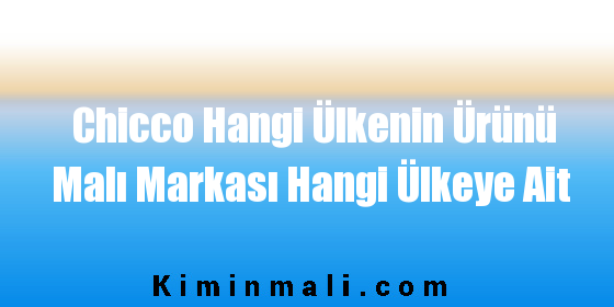 Chicco Hangi Ülkenin Ürünü Malı Markası Hangi Ülkeye Ait