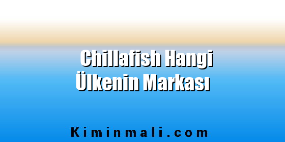 Chillafish Hangi Ülkenin Markası Chillafish Hangi Ülkenin Markası