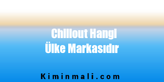 Chillout Hangi Ülke Markasıdır