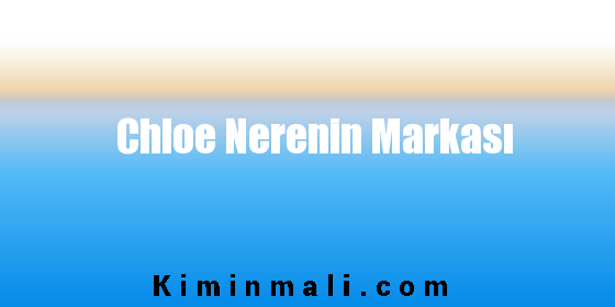 Chloe Nerenin Markası