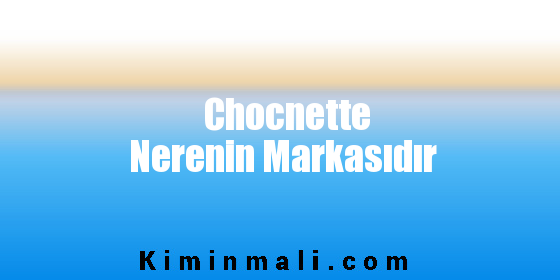 Chocnette Nerenin Markasıdır