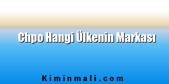 Chpo Hangi Ülkenin Markası